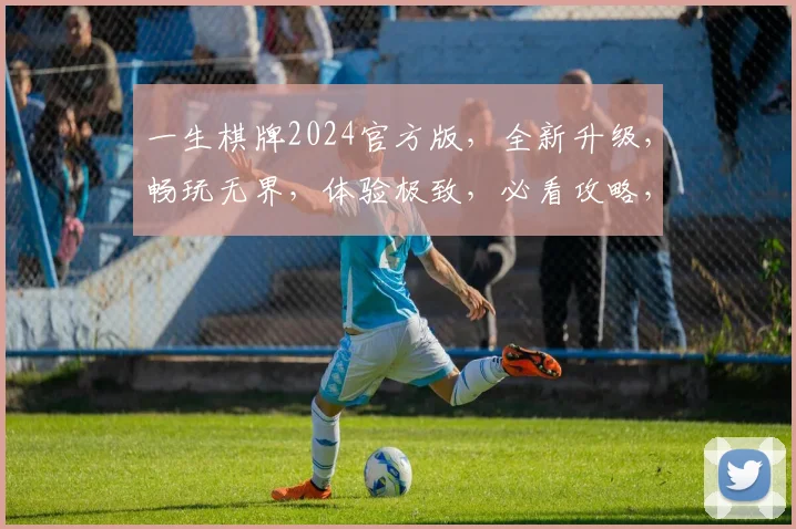 一生棋牌2024官方版，全新升级，畅玩无界，体验极致，必看攻略，两大亮点，不容错过