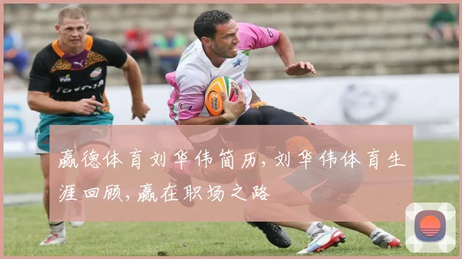 赢德体育刘华伟简历,刘华伟体育生涯回顾,赢在职场之路