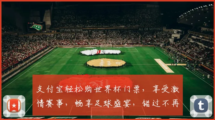 支付宝轻松购世界杯门票，享受激情赛事，畅享足球盛宴，错过不再