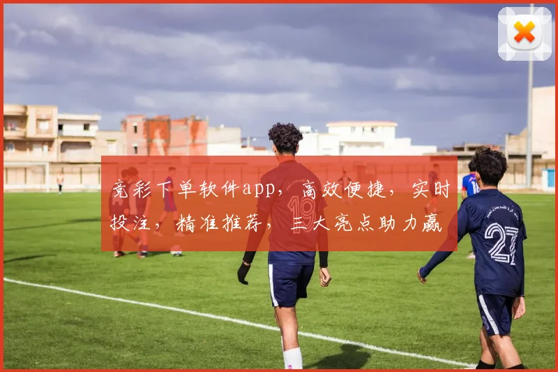 竞彩下单软件app，高效便捷，实时投注，精准推荐，三大亮点助力赢家，一触即达