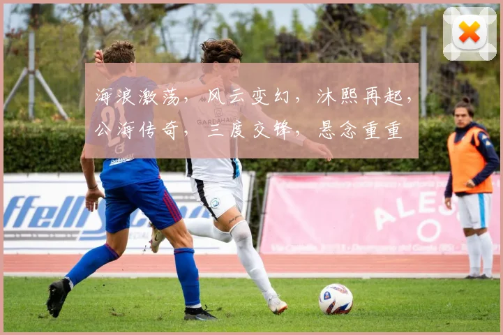 海浪激荡，风云变幻，沐熙再起，公海传奇，三度交锋，悬念重重