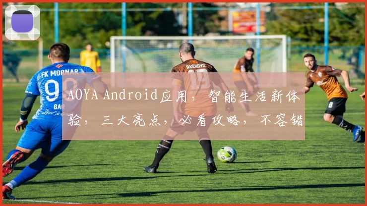 AOYA Android应用，智能生活新体验，三大亮点，必看攻略，不容错过