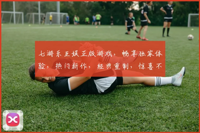 七游乐互娱正版游戏，畅享独家体验，热门新作，经典重制，惊喜不断，一触即达