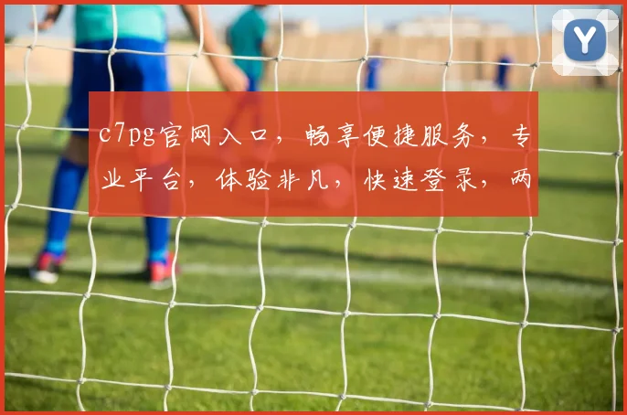 c7pg官网入口，畅享便捷服务，专业平台，体验非凡，快速登录，两步直达