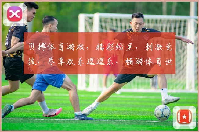 贝搏体育游戏，精彩纷呈，刺激竞技，尽享欢乐逗逗乐，畅游体育世界