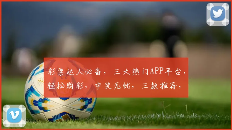 彩票达人必备，三大热门APP平台，轻松购彩，中奖无忧，三款推荐，速来体验