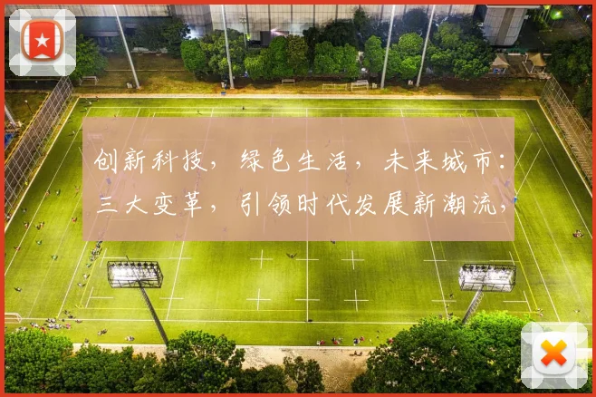 创新科技，绿色生活，未来城市：三大变革，引领时代发展新潮流，构建美好未来家园