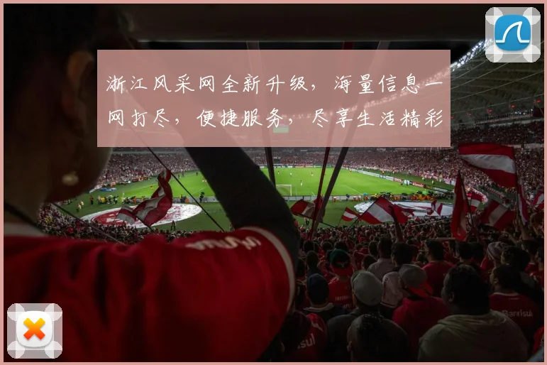 浙江风采网全新升级，海量信息一网打尽，便捷服务，尽享生活精彩，2大特色，不容错过